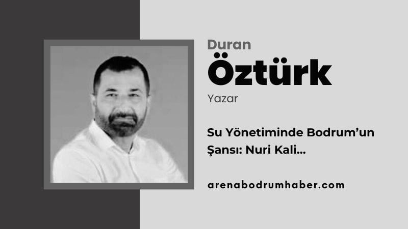 Su Yönetiminde Bodrum’un Şansı: Nuri Kali…
