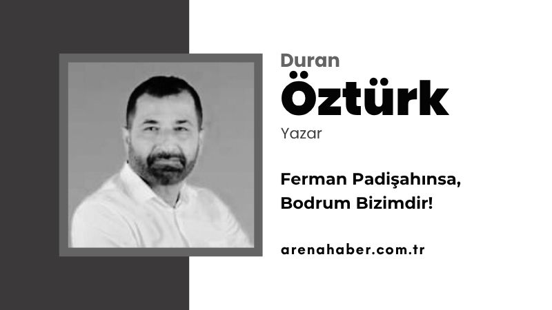 Ferman Padişahınsa, Bodrum Bizimdir!