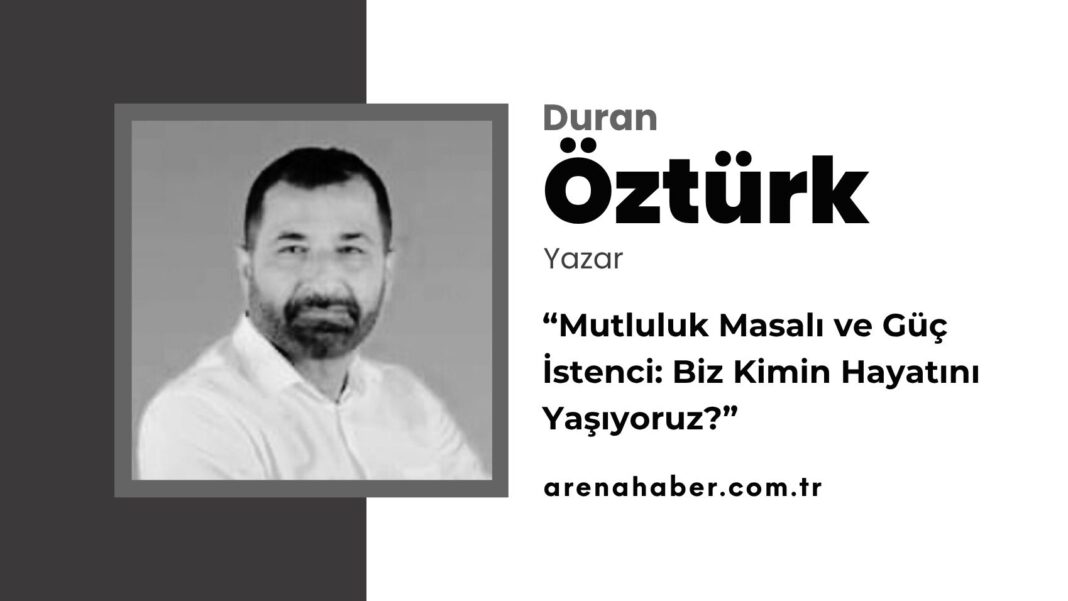 “Mutluluk Masalı ve Güç İstenci: Biz Kimin Hayatını Yaşıyoruz?”