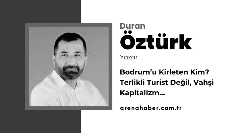 Bodrum’u Kirleten Kim? Terlikli Turist Değil, Vahşi Kapitalizm…