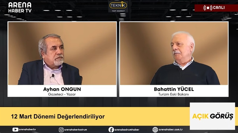 Açık Görüş’te Turizm Eski Bakanı Bahattin Yücel’le 12 Mart Konuşuldu