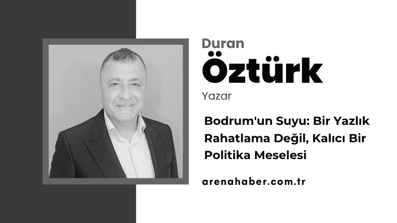 Bodrum’un Suyu: Bir Yazlık Rahatlama Değil, Kalıcı Bir Politika Meselesi