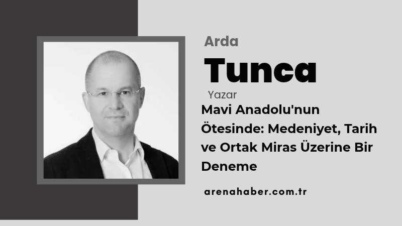 Mavi Anadolu’nun Ötesinde: Medeniyet, Tarih ve Ortak Miras Üzerine Bir Deneme 